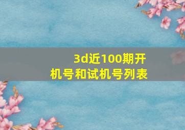 3d近100期开机号和试机号列表