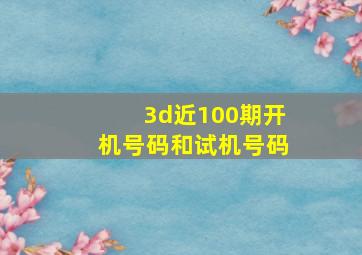 3d近100期开机号码和试机号码