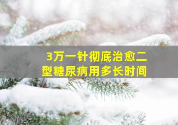 3万一针彻底治愈二型糖尿病用多长时间