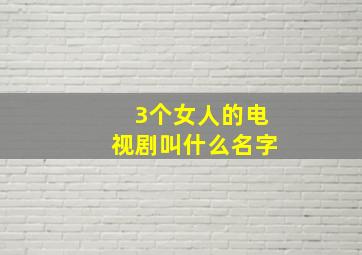 3个女人的电视剧叫什么名字