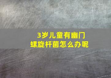 3岁儿童有幽门螺旋杆菌怎么办呢