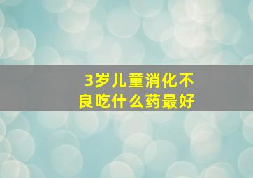 3岁儿童消化不良吃什么药最好