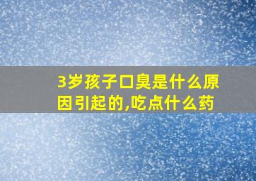 3岁孩子口臭是什么原因引起的,吃点什么药