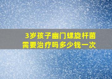 3岁孩子幽门螺旋杆菌需要治疗吗多少钱一次