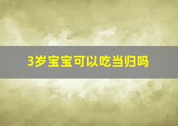 3岁宝宝可以吃当归吗