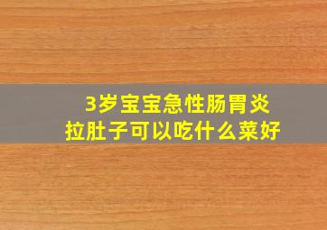 3岁宝宝急性肠胃炎拉肚子可以吃什么菜好