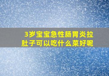 3岁宝宝急性肠胃炎拉肚子可以吃什么菜好呢