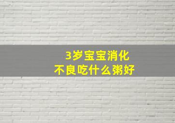 3岁宝宝消化不良吃什么粥好