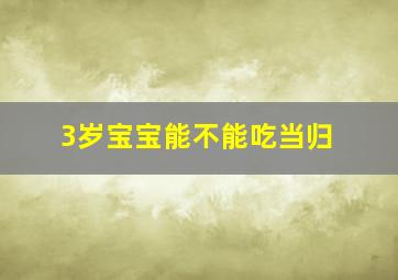 3岁宝宝能不能吃当归