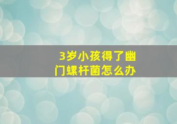 3岁小孩得了幽门螺杆菌怎么办