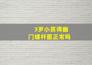 3岁小孩得幽门螺杆菌正常吗