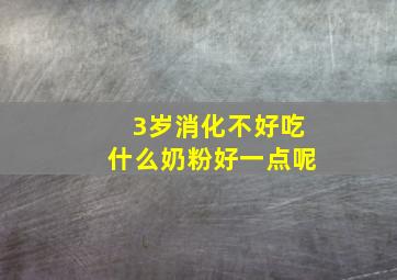 3岁消化不好吃什么奶粉好一点呢