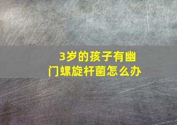 3岁的孩子有幽门螺旋杆菌怎么办