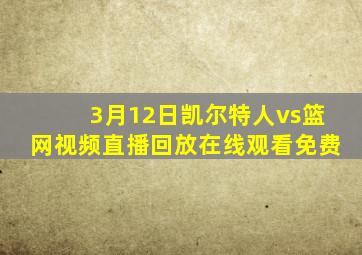 3月12日凯尔特人vs篮网视频直播回放在线观看免费