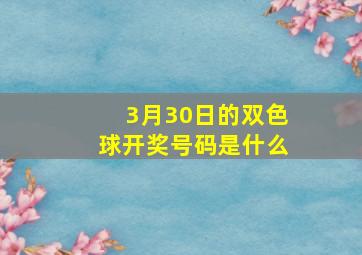 3月30日的双色球开奖号码是什么