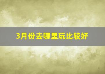 3月份去哪里玩比较好