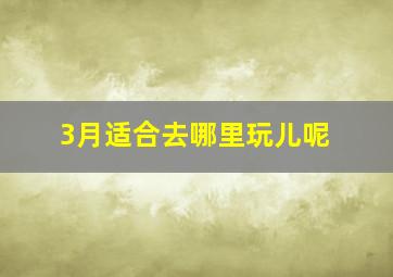 3月适合去哪里玩儿呢