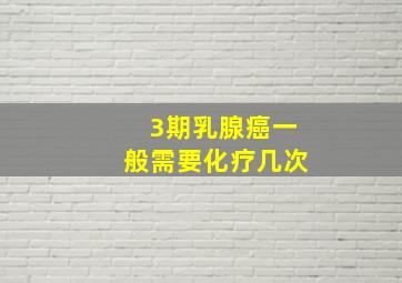 3期乳腺癌一般需要化疗几次