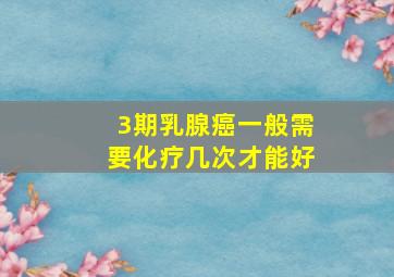 3期乳腺癌一般需要化疗几次才能好