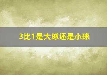 3比1是大球还是小球