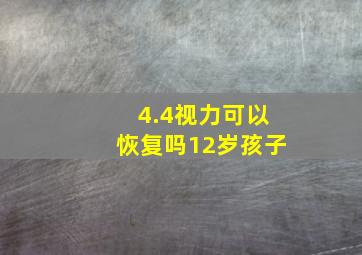 4.4视力可以恢复吗12岁孩子