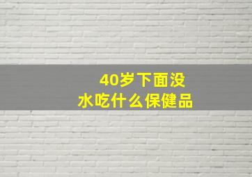 40岁下面没水吃什么保健品