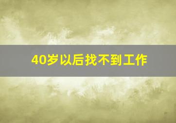 40岁以后找不到工作