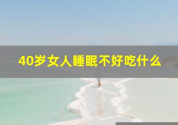 40岁女人睡眠不好吃什么