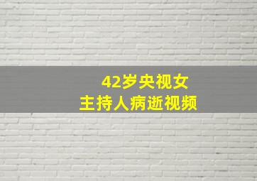 42岁央视女主持人病逝视频