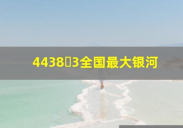 4438✘3全国最大银河