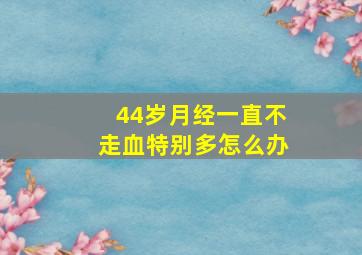 44岁月经一直不走血特别多怎么办