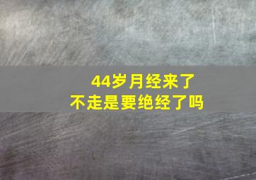 44岁月经来了不走是要绝经了吗