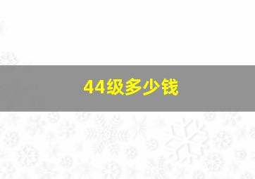 44级多少钱