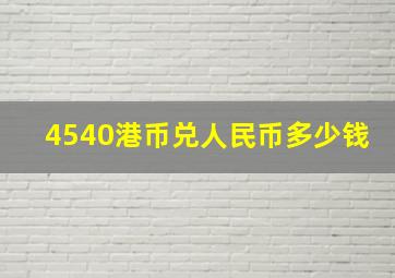 4540港币兑人民币多少钱