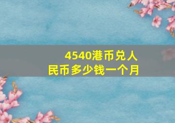 4540港币兑人民币多少钱一个月