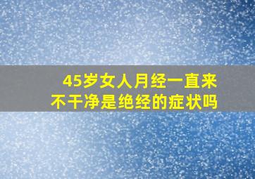 45岁女人月经一直来不干净是绝经的症状吗