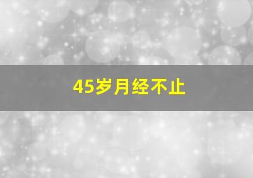 45岁月经不止