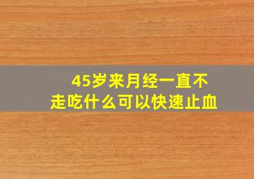 45岁来月经一直不走吃什么可以快速止血