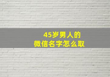 45岁男人的微信名字怎么取