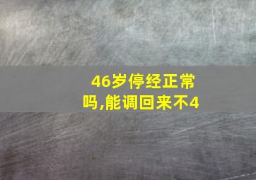 46岁停经正常吗,能调回来不4