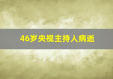 46岁央视主持人病逝