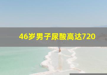 46岁男子尿酸高达720