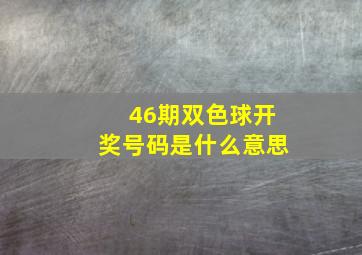 46期双色球开奖号码是什么意思