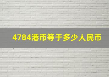 4784港币等于多少人民币