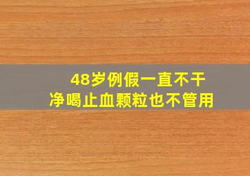 48岁例假一直不干净喝止血颗粒也不管用