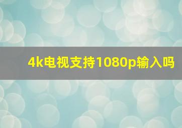 4k电视支持1080p输入吗