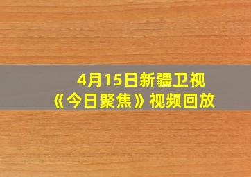 4月15日新疆卫视《今日聚焦》视频回放