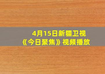 4月15日新疆卫视《今日聚焦》视频播放