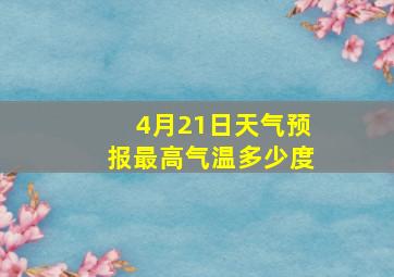 4月21日天气预报最高气温多少度