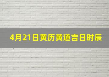 4月21日黄历黄道吉日时辰